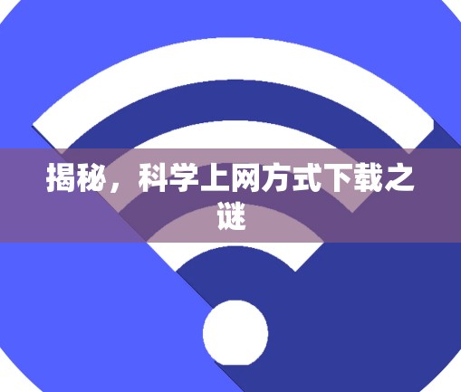 揭秘，科学上网方式下载之谜