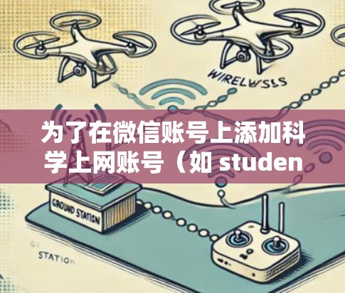 为了在微信账号上添加科学上网账号（如 student edition 或 academic account）您可以按照以下步骤操作