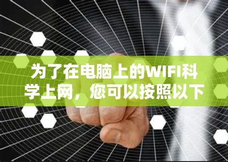 为了在电脑上的WIFI科学上网,您可以按照以下步骤操作 为了在电脑上的WIFI科学上网,您可以按照以下步骤操作