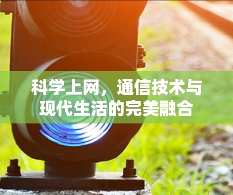 科学上网,通信技术与现代生活的完美融合 科学上网,通信技术与现代生活的完美融合