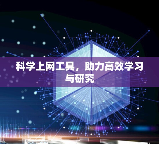 科学上网工具,助力高效学习与研究 科学上网工具,助力高效学习与研究