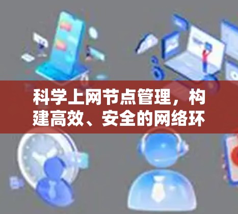 科学上网节点管理,构建高效、安全的网络环境 科学上网节点管理,构建高效、安全的网络环境