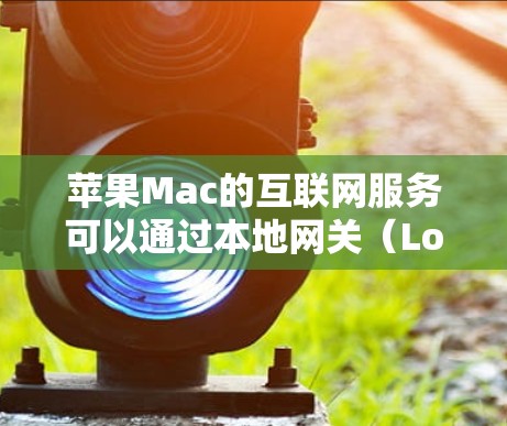 苹果Mac的互联网服务可以通过本地网关（Local Network）来访问，具体操作如下