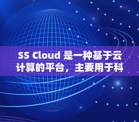 SS Cloud 是一种基于云计算的平台，主要用于科学计算和项目管理。以下是对 SS Cloud 和科学上网的详细分析和总结