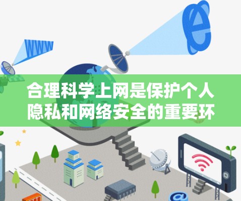 合理科学上网是保护个人隐私和网络安全的重要环节。以下是一些合理科学上网的方法和建议 合理科学上网是保护个人隐私和网络安全的重要环节。以下是一些合理科学上网的方法和建议
