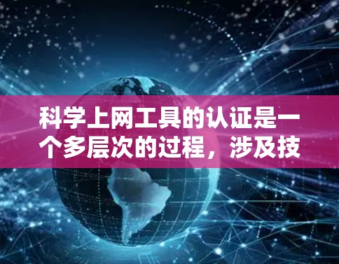 科学上网工具的认证是一个多层次的过程，涉及技术、安全性和用户需求。以下是对科学上网工具认证的详细分析