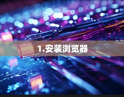 1.安装浏览器