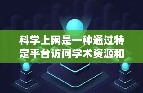 科学上网是一种通过特定平台访问学术资源和数据库的方法，旨在获取丰富的学术信息。以下是一个系统化的步骤指南，帮助您有效使用科学上网功能