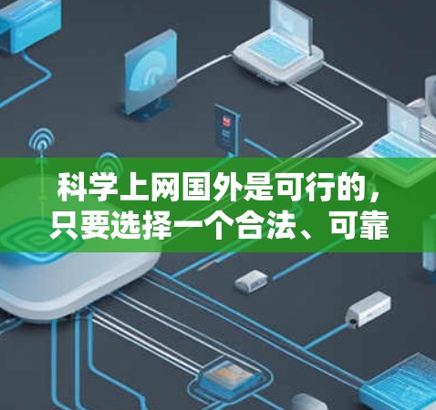 科学上网国外是可行的,只要选择一个合法、可靠、兼容性和支持科学上网功能的网络环境。以下是对科学上网国外的详细指导 科学上网国外是可行的,只要选择一个合法、可靠、兼容性和支持科学上网功能的网络环境。以下是对科学上网国外的详细指导
