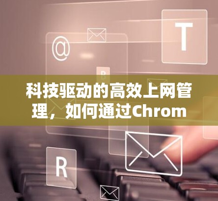 科技驱动的高效上网管理，如何通过Chrome扩展实现科学上网管理