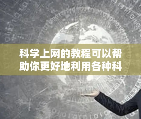 科学上网的教程可以帮助你更好地利用各种科学工具进行计算、绘图、数据处理等任务。以下是一些通用的科学上网教程，适用于常见的科学计算工具（如计算器、公式编辑器、在线图表工具等）