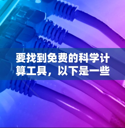 要找到免费的科学计算工具，以下是一些推荐的软件和工具