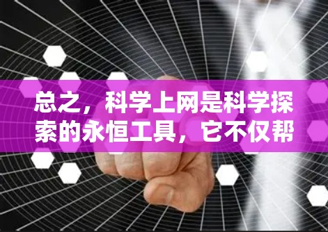 总之，科学上网是科学探索的永恒工具，它不仅帮助我们理解自然规律，还推动着人类文明的进步。在未来的科学日新月异中，科学上网将继续发挥着不可替代的作用，成为我们学习和研究的宝贵资源