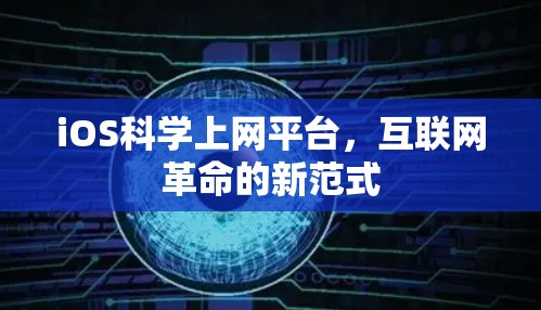 iOS科学上网平台,互联网革命的新范式 iOS科学上网平台,互联网革命的新范式