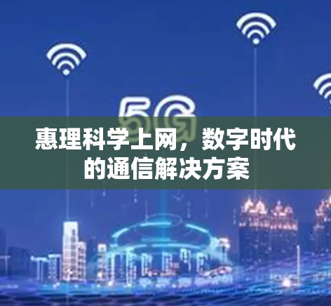 惠理科学上网，数字时代的通信解决方案