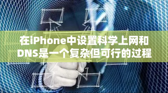 在iPhone中设置科学上网和DNS是一个复杂但可行的过程，以下是详细的步骤指南