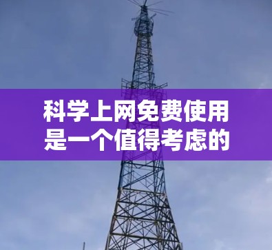 科学上网免费使用是一个值得考虑的问题，以下是对全面了解和推荐的详细分析