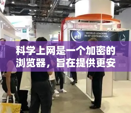 科学上网是一个加密的浏览器，旨在提供更安全的上网体验。以下是针对科学上网的全面分析和建议