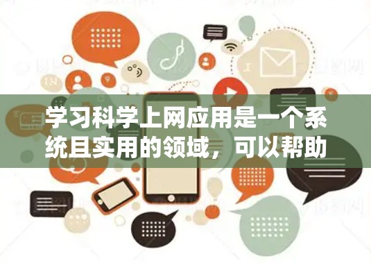 学习科学上网应用是一个系统且实用的领域,可以帮助你提升数据分析和科学研究的能力。以下是一个有条理的步骤指南,帮助你系统地学习这一领域 学习科学上网应用是一个系统且实用的领域,可以帮助你提升数据分析和科学研究的能力。以下是一个有条理的步骤指南,帮助你系统地学习这一领域