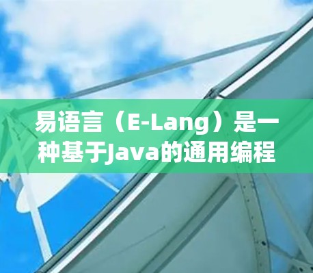 易语言（E-Lang）是一种基于Java的通用编程语言，用于开发Web应用程序。它是一种面向对象的编程语言，支持数据结构、并发编程、社交网络建模和Web开发等