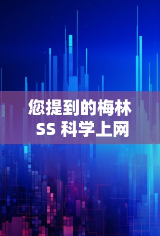 您提到的梅林 SS 科学上网可能有多种理解,但根据常见的产品名称,我可能需要进一步确认您指的是什么。以下是几种可能的解释 您提到的梅林 SS 科学上网可能有多种理解,但根据常见的产品名称,我可能需要进一步确认您指的是什么。以下是几种可能的解释