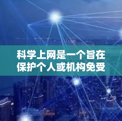 科学上网是一个旨在保护个人或机构免受非法和有害网站攻击的网络使用方法。以下是一步步的科学上网指南,帮助您高效、安全地使用互联网 科学上网是一个旨在保护个人或机构免受非法和有害网站攻击的网络使用方法。以下是一步步的科学上网指南,帮助您高效、安全地使用互联网