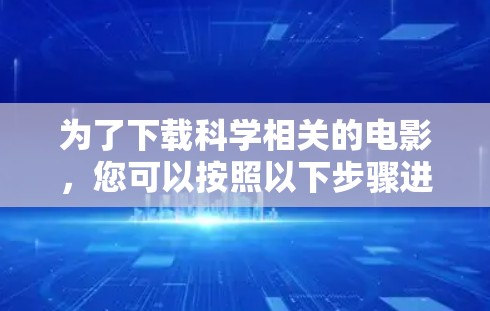 为了下载科学相关的电影，您可以按照以下步骤进行