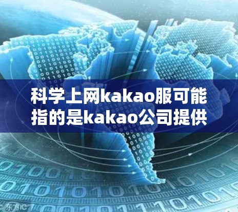 科学上网kakao服可能指的是kakao公司提供的一种科学计算或网络服务。kakao作为一家知名的科技公司，可能在科学计算领域有相关的服务或工具。以下是一些可能的解释和信息