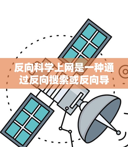 反向科学上网是一种通过反向搜索或反向导航访问难以直接访问的网站的技术。以下是一些实用的步骤和技巧，帮助你更好地进行反向科学上网