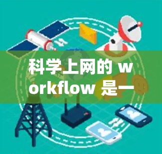 科学上网的 workflow 是一个系统化的流程，旨在帮助用户高效地进行科学计算和文档生成。以下是一个详细且结构化的指南