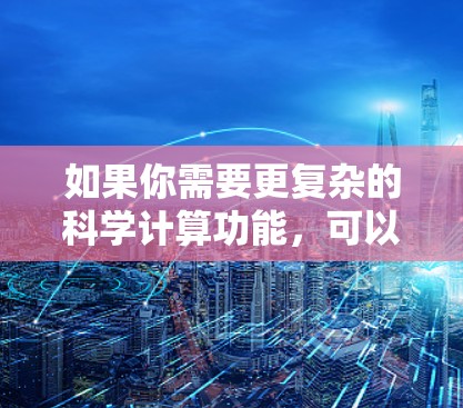 如果你需要更复杂的科学计算功能，可以使用手机的计算器加上一些科学计算器的功能，比如设置成科学计算模式。同时，手机还可以通过应用商店进行网络连接，满足很多需要网络服务的需求