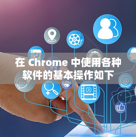 在 Chrome 中使用各种软件的基本操作如下