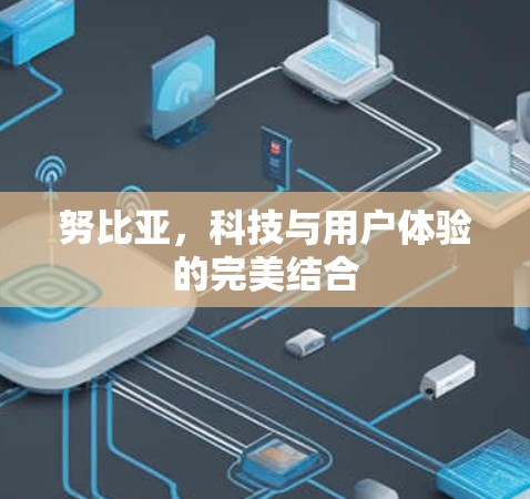 努比亚，科技与用户体验的完美结合