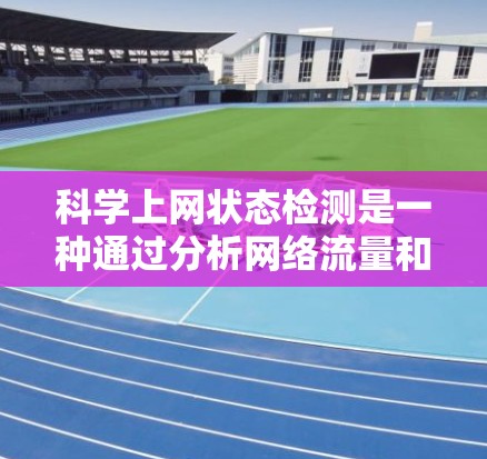 科学上网状态检测是一种通过分析网络流量和数据来捕捉异常情况的技术,旨在实时监控和预防网络故障。以下是科学上网状态检测的详细步骤和方法 科学上网状态检测是一种通过分析网络流量和数据来捕捉异常情况的技术,旨在实时监控和预防网络故障。以下是科学上网状态检测的详细步骤和方法
