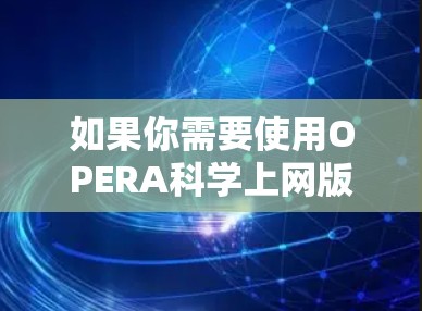 如果你需要使用OPERA科学上网版的功能,可以通过以下步骤进行 如果你需要使用OPERA科学上网版的功能,可以通过以下步骤进行