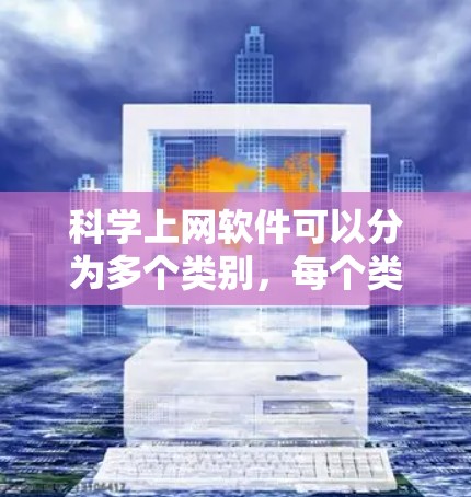 科学上网软件可以分为多个类别，每个类别下都有若干个具体软件，这些软件各有不同的用途和特点。以下是一个清晰的结构，详细说明每个类别下的软件及其特点和用途