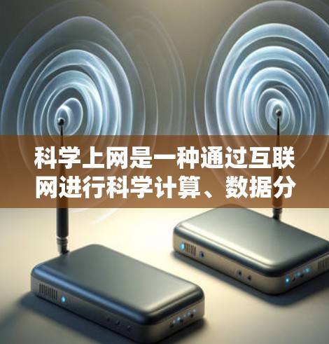 科学上网是一种通过互联网进行科学计算、数据分析和问题解决的工具。以下是对科学上网的详细分析和建议 科学上网是一种通过互联网进行科学计算、数据分析和问题解决的工具。以下是对科学上网的详细分析和建议