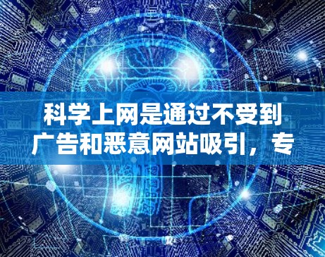 科学上网是通过不受到广告和恶意网站吸引,专注于学习和信息获取的方式。以下是一步步的科学上网方法 科学上网是通过不受到广告和恶意网站吸引,专注于学习和信息获取的方式。以下是一步步的科学上网方法