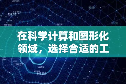 在科学计算和图形化领域，选择合适的工具可以帮助你更高效地完成任务。以下是一些综合考虑后推荐的工具和方法
