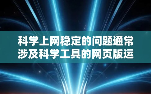 科学上网稳定的问题通常涉及科学工具的网页版运行体验。以下是一些可能的解决方案和考虑因素