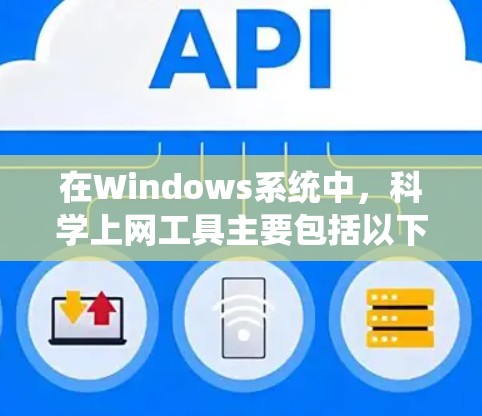在Windows系统中，科学上网工具主要包括以下几个方面