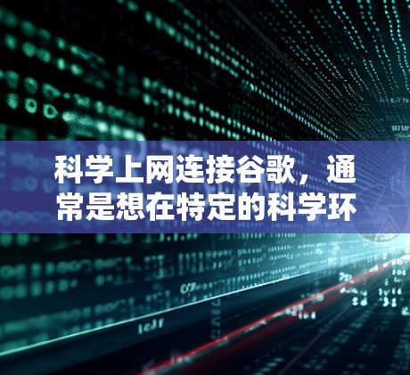 科学上网连接谷歌，通常是想在特定的科学环境中访问谷歌的科学服务。以下是一些步骤和方法，帮助你科学地连接谷歌，确保连接安全且符合要求