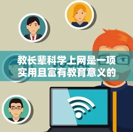 教长辈科学上网是一项实用且富有教育意义的活动，能够帮助他们有效地利用网络获取科学知识并保持健康上网习惯。以下是一些实用的技巧和步骤，帮助他们有效地利用科学网上的资源