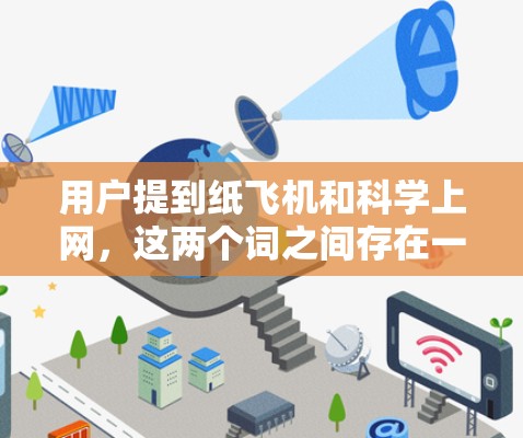 用户提到纸飞机和科学上网，这两个词之间存在一定的混淆和矛盾。为了更好地帮助用户，我需要明确以下几点
