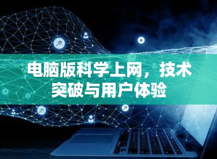 电脑版科学上网,技术突破与用户体验 电脑版科学上网,技术突破与用户体验