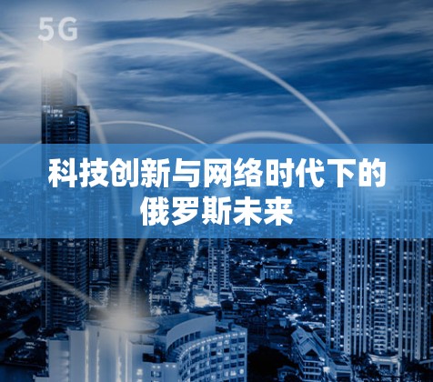 科技创新与网络时代下的俄罗斯未来 科技创新与网络时代下的俄罗斯未来