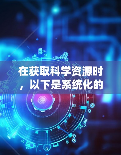 在获取科学资源时，以下是系统化的步骤，帮助您顺利完成下载