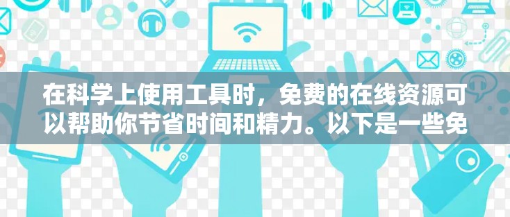 在科学上使用工具时，免费的在线资源可以帮助你节省时间和精力。以下是一些免费的科学工具和资源，供你参考