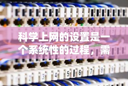 科学上网的设置是一个系统性的过程，需要综合考虑设备、网络服务、防火墙、科学网站的访问权限、工具的安装和配置等环节。以下是一个清晰的步骤指南