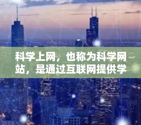 科学上网，也称为科学网站，是通过互联网提供学术资源和学术服务的平台，广泛用于学术研究和教育。以下是一个清晰的步骤指南，帮助您连接科学上网